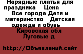 Нарядные платья для праздника. › Цена ­ 500 - Все города Дети и материнство » Детская одежда и обувь   . Кировская обл.,Луговые д.